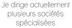 Je dirige actuellement plusieurs sociétés spécialisées.
